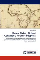 Mama Afrika, Richest Continent; Poorest Peoples!: Conspiracy to keep Afrika from industrialising to prevent competition for the west; and also to dump their toxic wastes! 3846585262 Book Cover