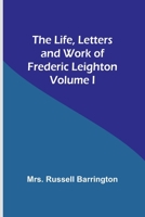 The Life, Letters and Work of Frederic Leighton. Volume I 9356904855 Book Cover