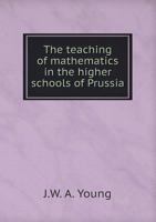 The Teaching of Mathematics in the Higher Schools of Prussia 1022157221 Book Cover