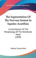 The Segmentation Of The Nervous System In Squalus Acanthias: A Contribution To The Morphology Of The Vertebrate Head 1279445017 Book Cover