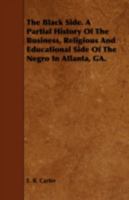The Black Side. a Partial History of the Business, Religious and Educational Side of the Negro in Atlanta, Ga. 1443753238 Book Cover