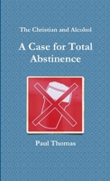 The Christian and Alcohol: A Case for Total Abstinence 147179248X Book Cover