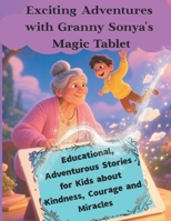 Exciting Adventures with Granny Sonya's Magic Tablet: Educational, Adventurous Stories for Kids about Kindness, Courage and Miracles B0FMP2B8DD Book Cover