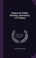 Hymns for Public Worship, Selected by J.T. Pelham 1357773536 Book Cover