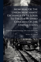 Memorial of the Union Merchants' Exchange of St. Louis to the Forty-Third Congress of the United States: A Statement of the Necessities of the People of the Mississippi Valley, in Respect to the Trans 1274725291 Book Cover