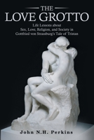 The Love Grotto: Life Lessons About Sex, Love, Religion, and Society in Gottfried Von Strassburg's Tale of Tristan 1480898201 Book Cover