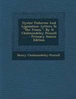 Oyster Fisheries And Legislation: Letters To "the Times,": By H. Cholmondeley Pennell ...... 1377193594 Book Cover
