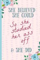She Believed She Could So She Studied Her Ass Off & Did: Funny (but true) Notebook, Blank lined journal, Perfect Graduation Gift, Great alternative to a card 1096573334 Book Cover