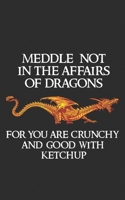 Meddle Not In The Affairs Of Dragons: For You Are Crunchy and Good With Ketchup Fantasy Fire Lizard Gift for Kings and Princesses who Love Reading and Games! Rings & Thrones Dragon Gift Notebook! 1689352663 Book Cover
