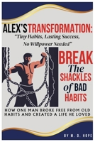 Alex's Transformation: Tiny Habits, Lasting Success, No Willpower Needed: How One Man Broke Free From Old Habits and Created a Life He Loved B0DRYVJV8R Book Cover