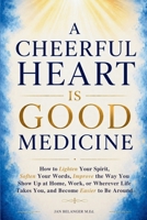 A Cheerful Heart Is Good Medicine: How to Lighten Your Spirit, Soften Your Words, Improve the Way You Show Up at Home, Work, or Wherever Life Takes You, and Become Easier to Be Around B0HHZZN5DN Book Cover