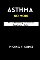 Asthma No More: Groundbreaking Solution for Respiratory Relief B0CT65CFRS Book Cover
