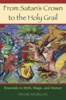 From Satan's Crown to the Holy Grail: Emeralds in Myth, Magic, and History 0275991237 Book Cover