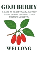 Goji Berry: A Guide to Boost Vitality, Support Vision, Enhance Immunity, and Promote Longevity (Healing Herbs & Remedies Collection) B0FS82VQP2 Book Cover