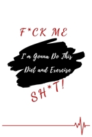 F*ck Me! I'm Gonna Do This Diet and Exercise Sh*t!: Funny Daily Food, Diet Planner and Fitness Journal to Help You Become the Best Version of Yourself And to Weight Loss, a great gift for friends or f 1654454478 Book Cover