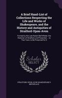 A Brief Hand-List of Collections Respecting the Life and Works of Shakespeare, and the History and Antiquities of Stratford-Upon-Avon: Formed by the Late Robert Bell Wheler, the Historian of Stratford 1141440326 Book Cover