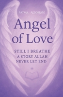 ANGEL OF LOVE: Still I Breath-A Story Allah Never Let End B0F66ZR2ZG Book Cover