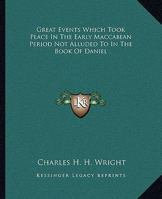 Great Events Which Took Place In The Early Maccabean Period Not Alluded To In The Book Of Daniel 142536991X Book Cover
