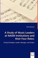 A Study of Music Leaders at Nasm Institutions and Their Four Roles: Faculty Developer, Leader, Manager, and Scholar 3639041194 Book Cover