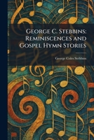 George C. Stebbins: Reminiscences and Gospel Hymn Stories 1025678818 Book Cover