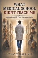 What Medical School Didn’t Teach Me: Lessons From My First Year as a Doctor B0H6HMV27M Book Cover