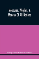 The Measures, Weights And Moneys Of All Nations: And An Analysis Of The Christian, Hebrew And Mahometan Calendars 1013598466 Book Cover
