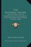 The Mysteries Opened Or, Scriptural Views of Preaching and the Sacraments 1104919397 Book Cover