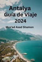 Antalya Guía de Viaje 2024: Descubre la rica historia, cultura y arte de la ciudad, descubre dónde ir, qué comer y dónde alojarte, descubriendo joyas ocultas en el camino (Spanish Edition) B0CNRZ4CRT Book Cover
