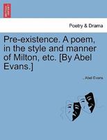 Pre-existence. A poem, in the style and manner of Milton, etc. [By Abel Evans.] 124118013X Book Cover