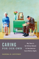 Caring for Our Own: Why There Is No Political Demand for New American Social Welfare Rights 0199993122 Book Cover