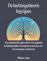 De hechtingstheorie begrijpen: Een uitgebreide gids om de vier primaire hechtingsstijlen te kennen en hoe deze uw leven kunnen verbeteren (Dutch Edition) B0DRZT13XL Book Cover