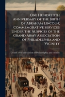 One hundredth anniversary of the birth of Abraham Lincoln; commemorative services under the auspices of the Grand army association of Philadelphia and vicinity 1175971634 Book Cover