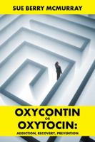 Oxycontin or Oxytocin: Addiction, Recovery, Prevention 1524645176 Book Cover