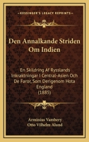 Den Annalkande Striden Om Indien: En Skildring Af Rysslands Inkraktningar I Central-Asien Och De Faror, Som Derigenom Hota England (1885) 1147967660 Book Cover
