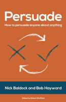Persuade: How to Persuade Anyone About Anything 1784521426 Book Cover