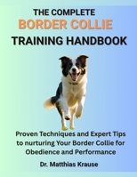 THE COMPLETE BORDER COLLIE TRAINING HANDBOOK: Proven Techniques and Expert Tips to nurturing Your Border Collie for Obedience and Performance B0FGDKNNP8 Book Cover