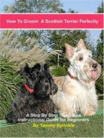 How to Groom a Scottish Terrier Perfectly: A Step-by-step Illustrated Beginners Guide to Grooming a Scottish Terrier 0974943215 Book Cover