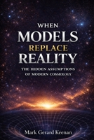 When Models Replace Reality: The Hidden Assumptions Of Modern Cosmology B0GRT3RZMF Book Cover