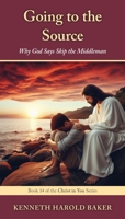 Going to the Source: Why God Says Skip the Middleman (Christ in You) 1662969171 Book Cover