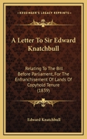 A Letter To Sir Edward Knatchbull: Relating To The Bill Before Parliament, For The Enfranchisement Of Lands Of Copyhold Tenure 1104595877 Book Cover