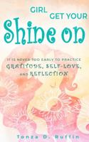 Girl Get Your Shine On: It Is Never Too Early To Practice Gratitude, Self-Love, and Reflection 0578851431 Book Cover