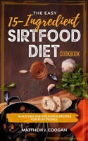 The Easy 15-Ingredient SirtFood Diet Cookbook: Quick and Delicious Recipes for Busy People B088N4232Y Book Cover