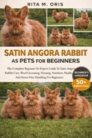SATIN ANGORA RABBIT AS PETS FOR BEGINNERS: The Complete Beginner-To-Expert Guide To Satin Angora Rabbit Care, Wool Grooming, Housing, Nutrition, Health, And Stress-Free Handling For Beginners B0GJQV8XZH Book Cover