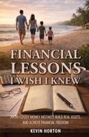Financial Lessons I Wish I Knew: Avoid Costly Money Mistakes, Build Real Assets, and Achieve Financial Freedom B0GWD1FJWY Book Cover