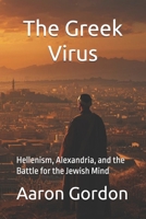 The Greek Virus: Hellenism, Alexandria, and the Battle for the Jewish Mind (The 400 Silent Years) B0GRMY7MM2 Book Cover