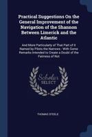 Practical Suggestions On the General Improvement of the Navigation of the Shannon Between Limerick and the Atlantic: And More Particularly of That ... to Create a Doubt of the Fairness of Not 1296800016 Book Cover