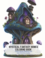 Mystical Fantasy Homes Coloring Book: Create A World Of Whimsy And Color With Fairy Castles B0C5KY1JTS Book Cover