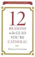 12 Reasons to Be Glad You're Catholic 12 Reasons to Be Glad You're Catholic 1585958948 Book Cover