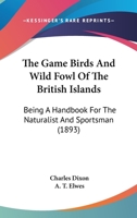 The Game Birds And Wild Fowl Of The British Islands: Being A Handbook For The Naturalist And Sportsman 116002488X Book Cover
