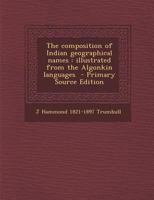 The Composition of Indian Geographical Names: Illustrated From the Algonkin Languages 1013742818 Book Cover